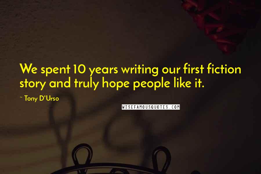 Tony D'Urso Quotes: We spent 10 years writing our first fiction story and truly hope people like it.