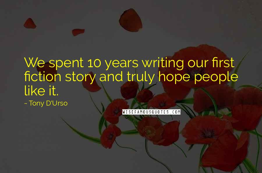 Tony D'Urso Quotes: We spent 10 years writing our first fiction story and truly hope people like it.