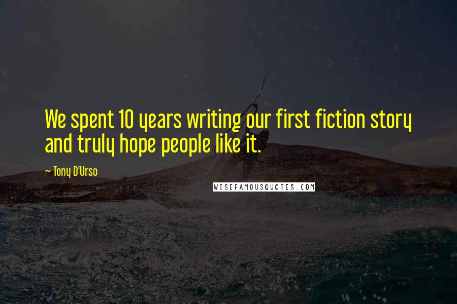 Tony D'Urso Quotes: We spent 10 years writing our first fiction story and truly hope people like it.
