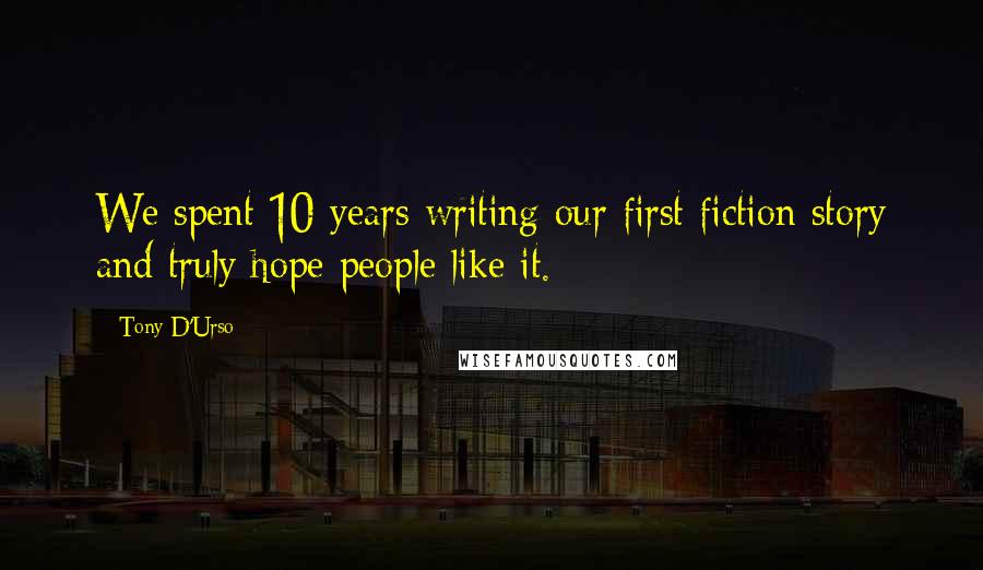 Tony D'Urso Quotes: We spent 10 years writing our first fiction story and truly hope people like it.