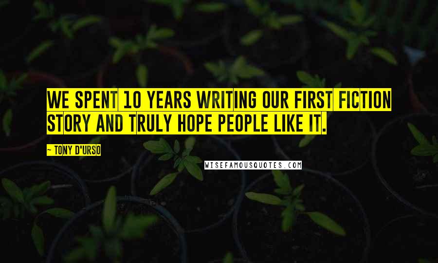 Tony D'Urso Quotes: We spent 10 years writing our first fiction story and truly hope people like it.