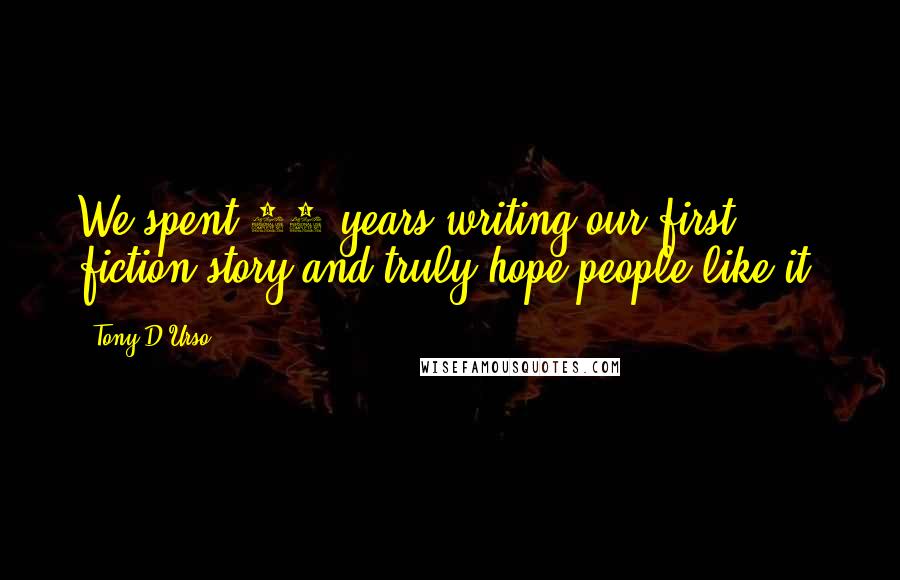 Tony D'Urso Quotes: We spent 10 years writing our first fiction story and truly hope people like it.