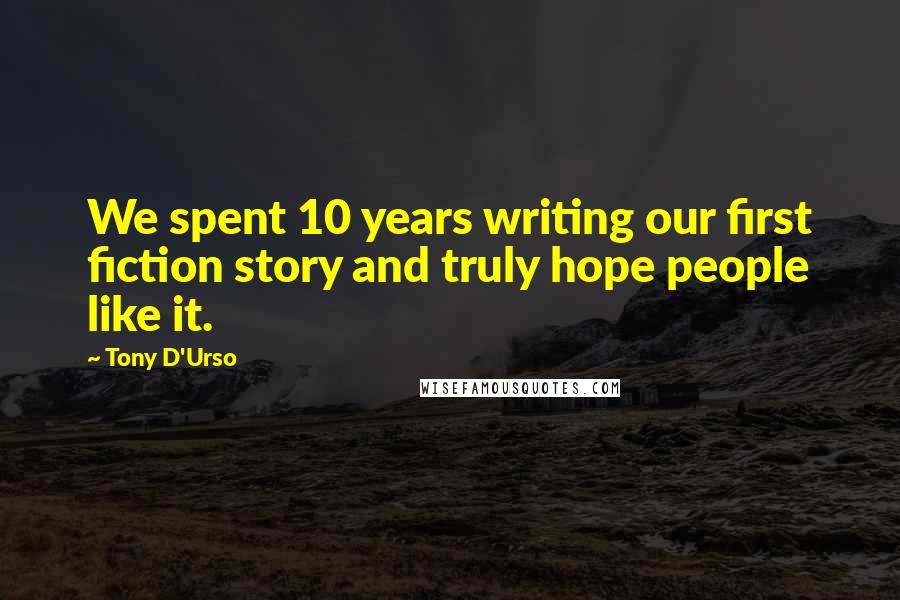 Tony D'Urso Quotes: We spent 10 years writing our first fiction story and truly hope people like it.