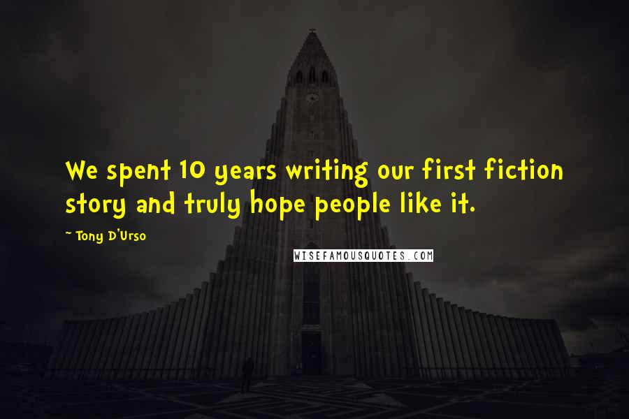 Tony D'Urso Quotes: We spent 10 years writing our first fiction story and truly hope people like it.