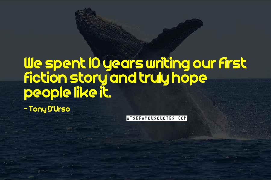 Tony D'Urso Quotes: We spent 10 years writing our first fiction story and truly hope people like it.