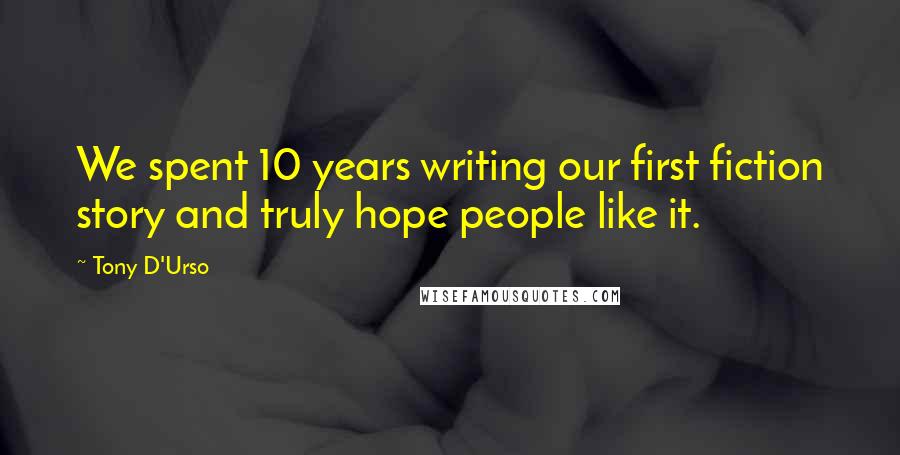 Tony D'Urso Quotes: We spent 10 years writing our first fiction story and truly hope people like it.