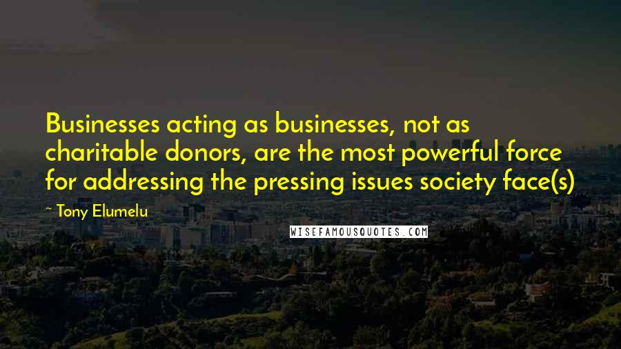 Tony Elumelu Quotes: Businesses acting as businesses, not as charitable donors, are the most powerful force for addressing the pressing issues society face(s)
