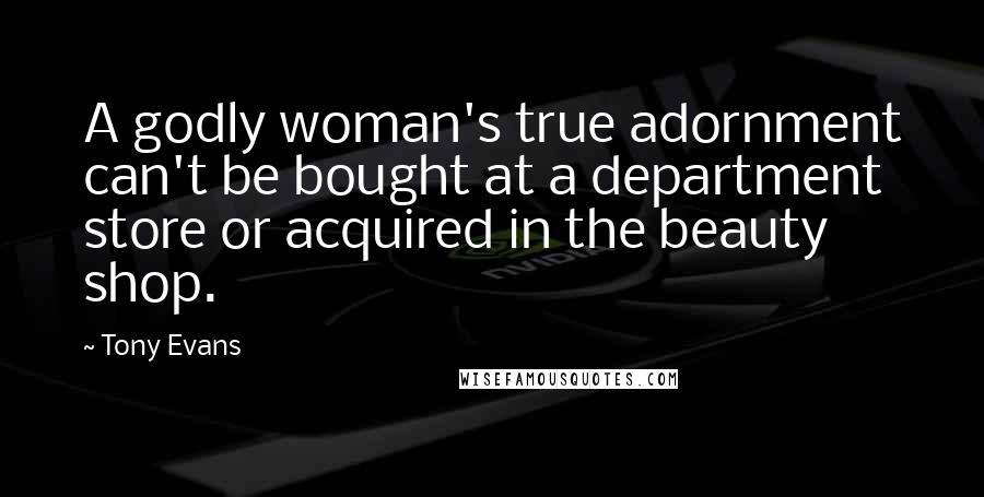 Tony Evans Quotes: A godly woman's true adornment can't be bought at a department store or acquired in the beauty shop.
