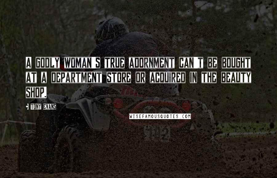 Tony Evans Quotes: A godly woman's true adornment can't be bought at a department store or acquired in the beauty shop.