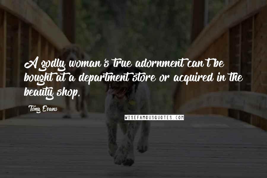Tony Evans Quotes: A godly woman's true adornment can't be bought at a department store or acquired in the beauty shop.