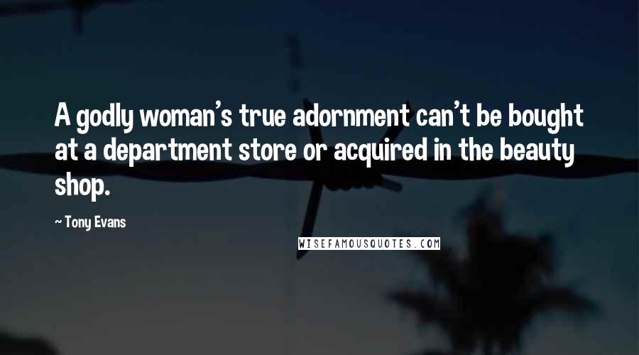 Tony Evans Quotes: A godly woman's true adornment can't be bought at a department store or acquired in the beauty shop.