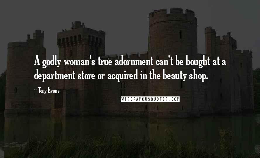 Tony Evans Quotes: A godly woman's true adornment can't be bought at a department store or acquired in the beauty shop.