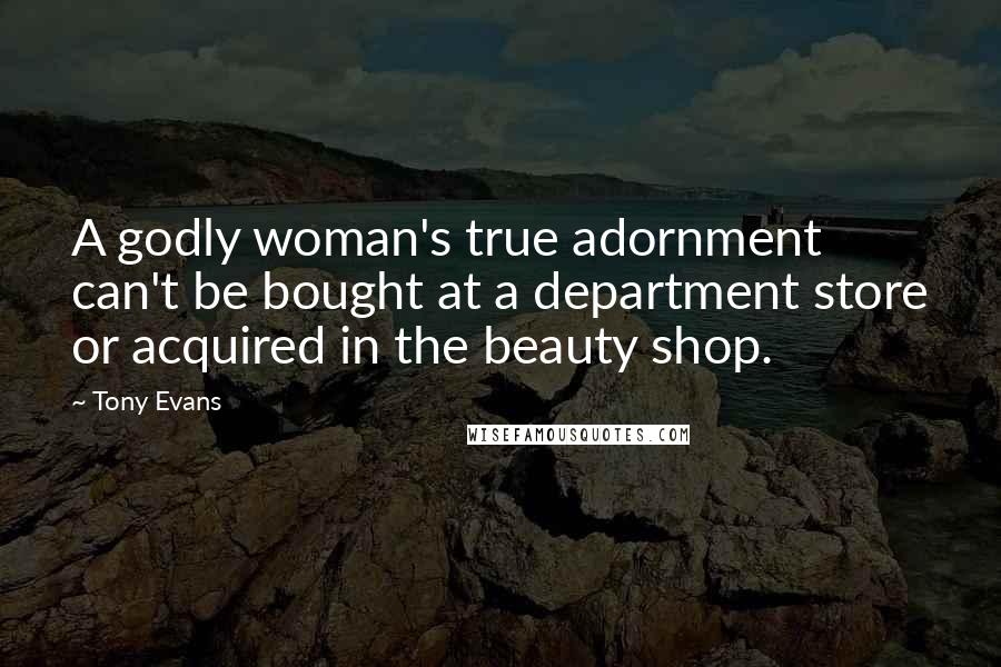 Tony Evans Quotes: A godly woman's true adornment can't be bought at a department store or acquired in the beauty shop.