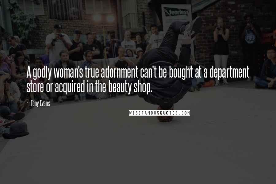Tony Evans Quotes: A godly woman's true adornment can't be bought at a department store or acquired in the beauty shop.