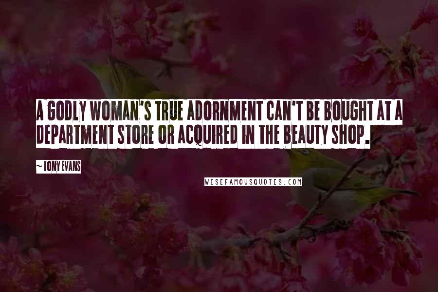 Tony Evans Quotes: A godly woman's true adornment can't be bought at a department store or acquired in the beauty shop.