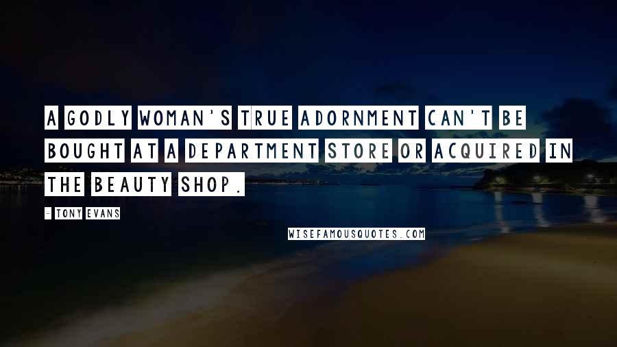 Tony Evans Quotes: A godly woman's true adornment can't be bought at a department store or acquired in the beauty shop.
