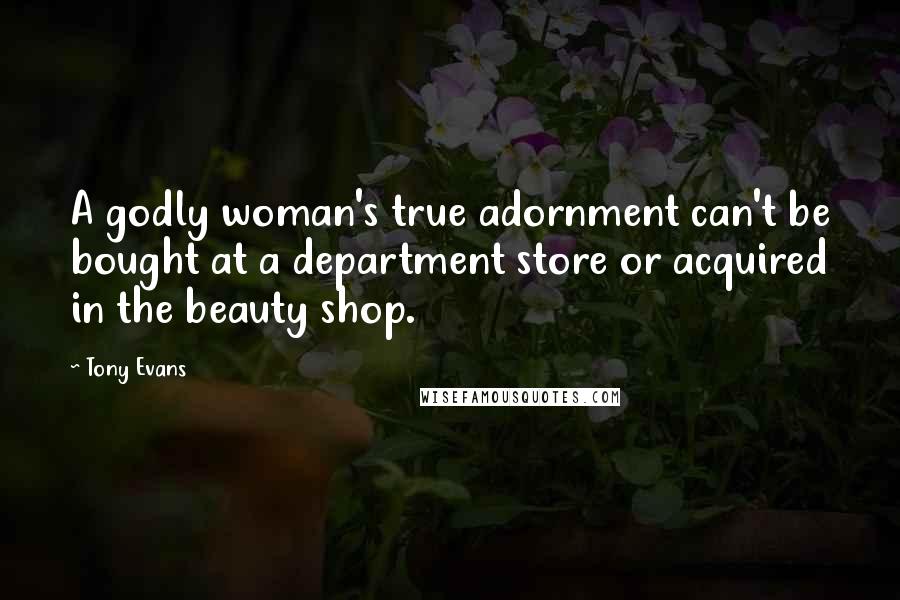 Tony Evans Quotes: A godly woman's true adornment can't be bought at a department store or acquired in the beauty shop.