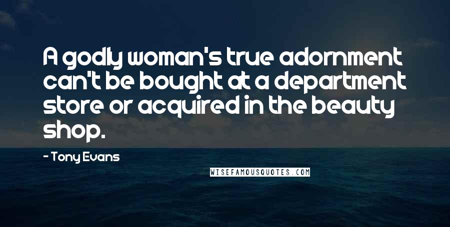 Tony Evans Quotes: A godly woman's true adornment can't be bought at a department store or acquired in the beauty shop.