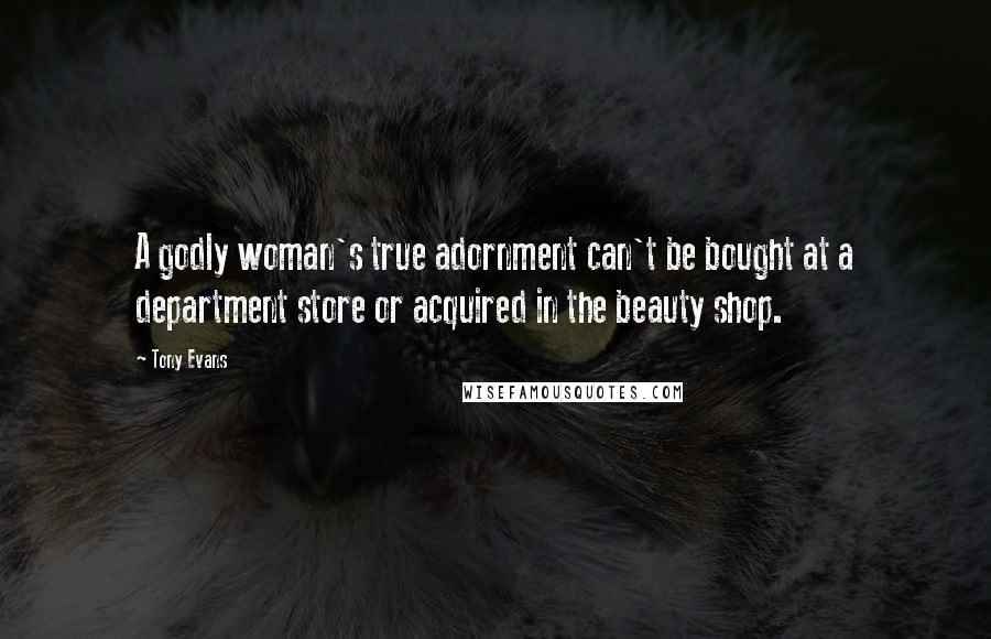 Tony Evans Quotes: A godly woman's true adornment can't be bought at a department store or acquired in the beauty shop.