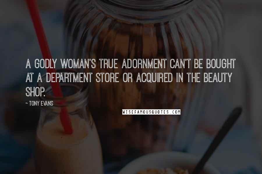 Tony Evans Quotes: A godly woman's true adornment can't be bought at a department store or acquired in the beauty shop.