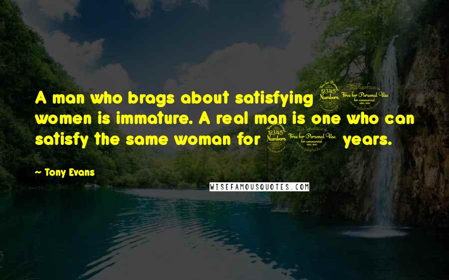 Tony Evans Quotes: A man who brags about satisfying 30 women is immature. A real man is one who can satisfy the same woman for 30 years.