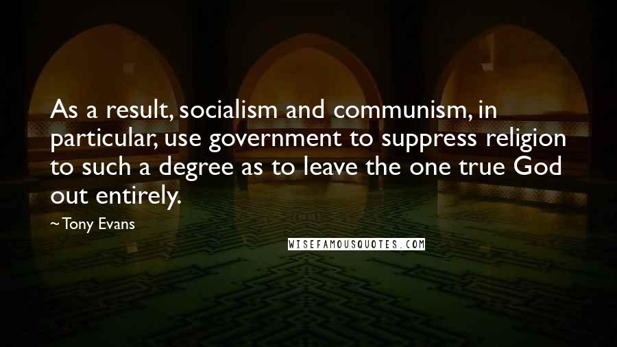 Tony Evans Quotes: As a result, socialism and communism, in particular, use government to suppress religion to such a degree as to leave the one true God out entirely.