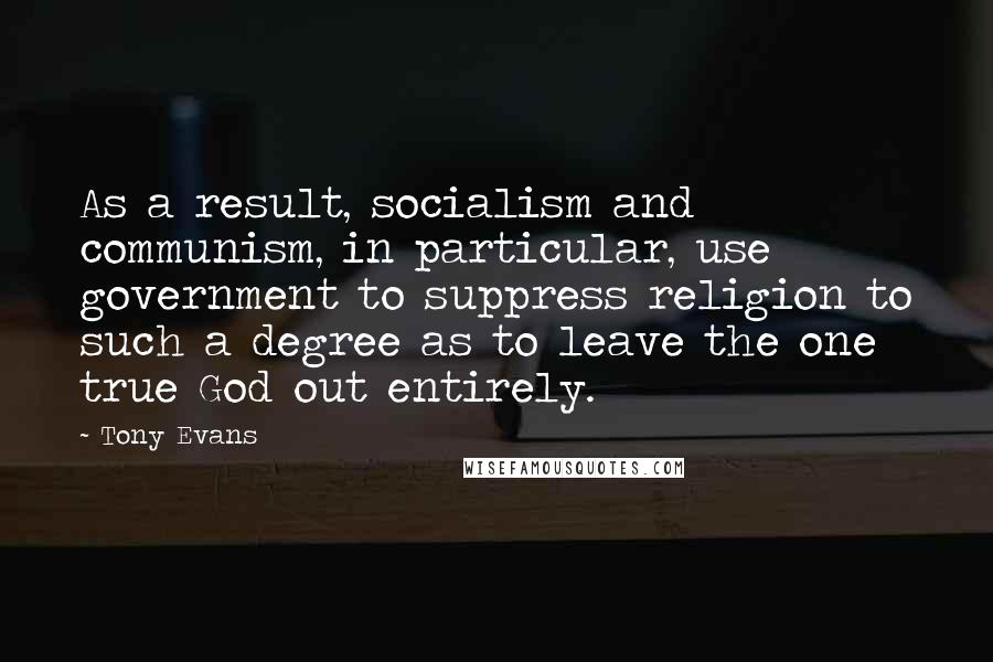 Tony Evans Quotes: As a result, socialism and communism, in particular, use government to suppress religion to such a degree as to leave the one true God out entirely.