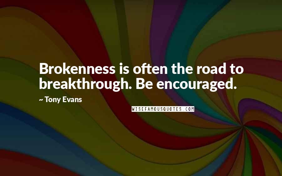 Tony Evans Quotes: Brokenness is often the road to breakthrough. Be encouraged.