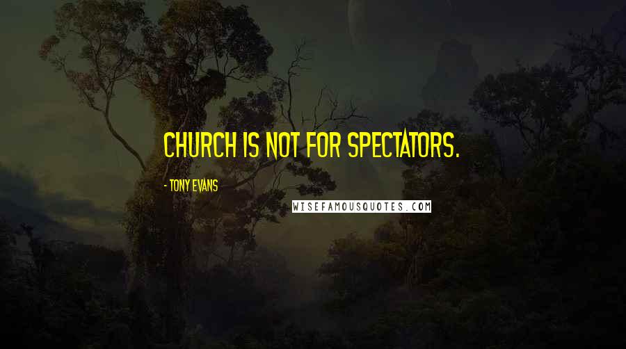 Tony Evans Quotes: Church is not for spectators.