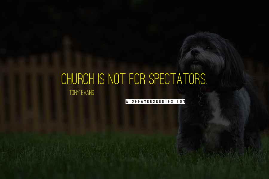 Tony Evans Quotes: Church is not for spectators.