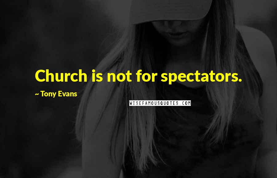 Tony Evans Quotes: Church is not for spectators.