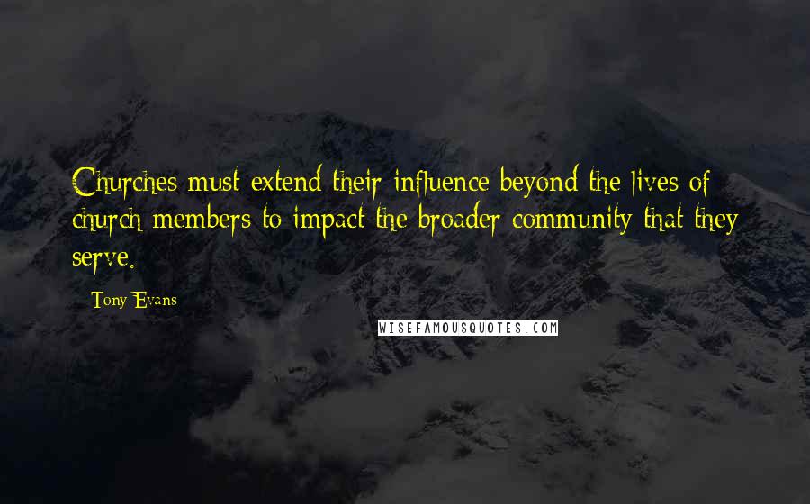 Tony Evans Quotes: Churches must extend their influence beyond the lives of church members to impact the broader community that they serve.