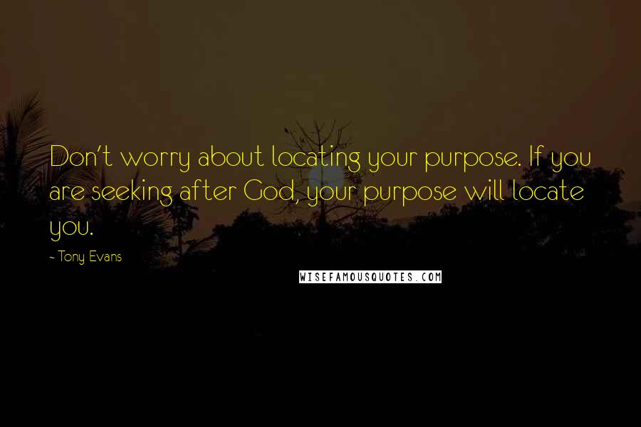 Tony Evans Quotes: Don't worry about locating your purpose. If you are seeking after God, your purpose will locate you.