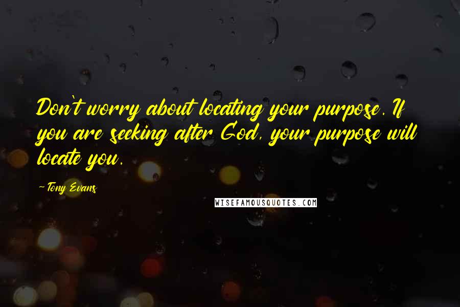 Tony Evans Quotes: Don't worry about locating your purpose. If you are seeking after God, your purpose will locate you.