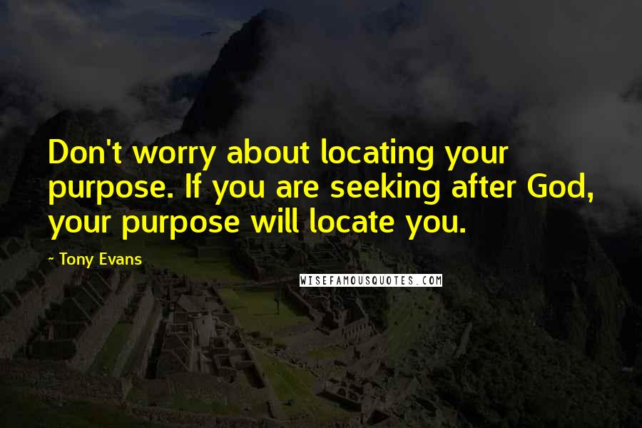 Tony Evans Quotes: Don't worry about locating your purpose. If you are seeking after God, your purpose will locate you.