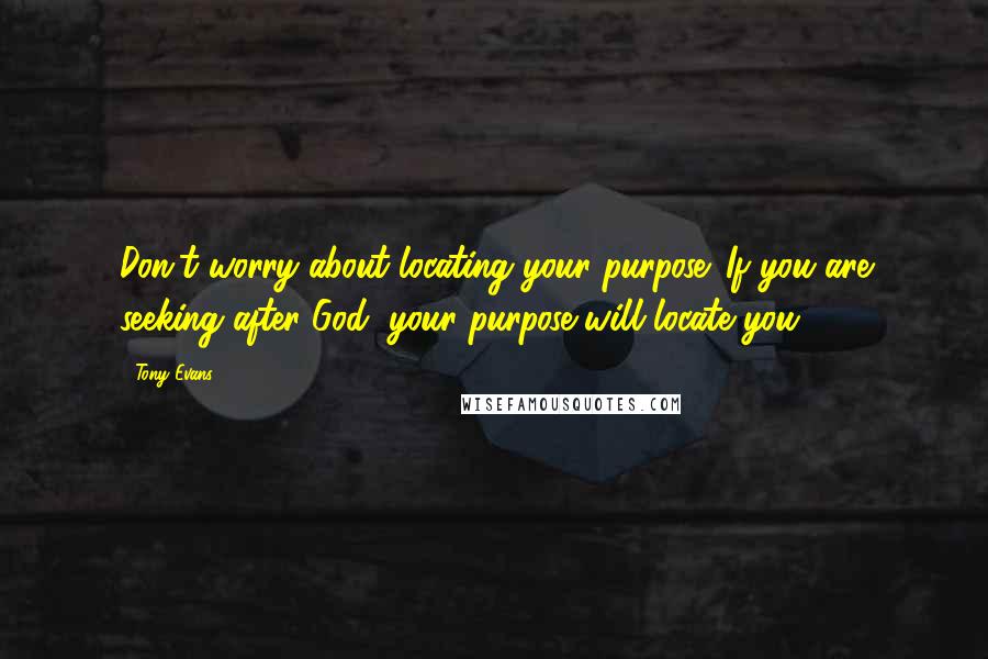 Tony Evans Quotes: Don't worry about locating your purpose. If you are seeking after God, your purpose will locate you.