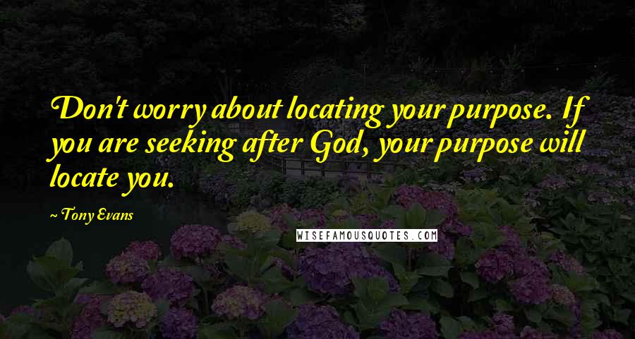 Tony Evans Quotes: Don't worry about locating your purpose. If you are seeking after God, your purpose will locate you.