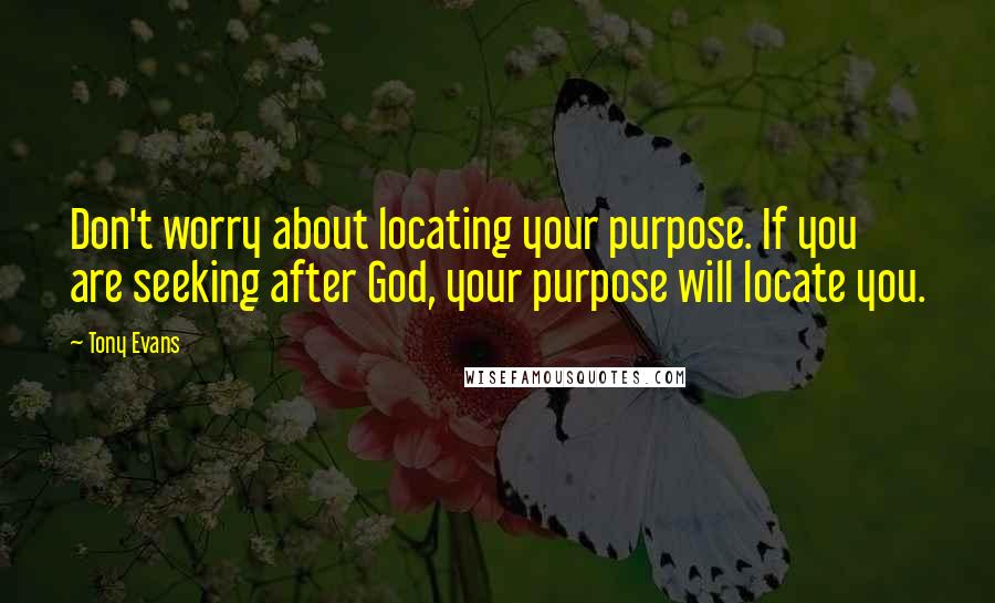 Tony Evans Quotes: Don't worry about locating your purpose. If you are seeking after God, your purpose will locate you.