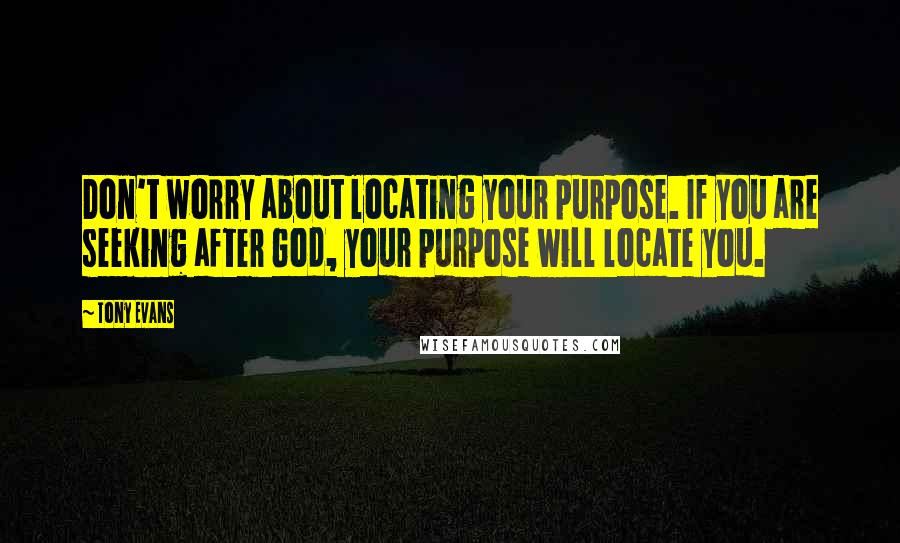 Tony Evans Quotes: Don't worry about locating your purpose. If you are seeking after God, your purpose will locate you.