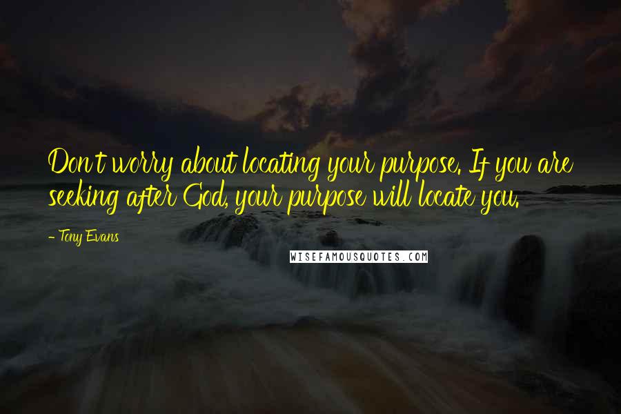 Tony Evans Quotes: Don't worry about locating your purpose. If you are seeking after God, your purpose will locate you.