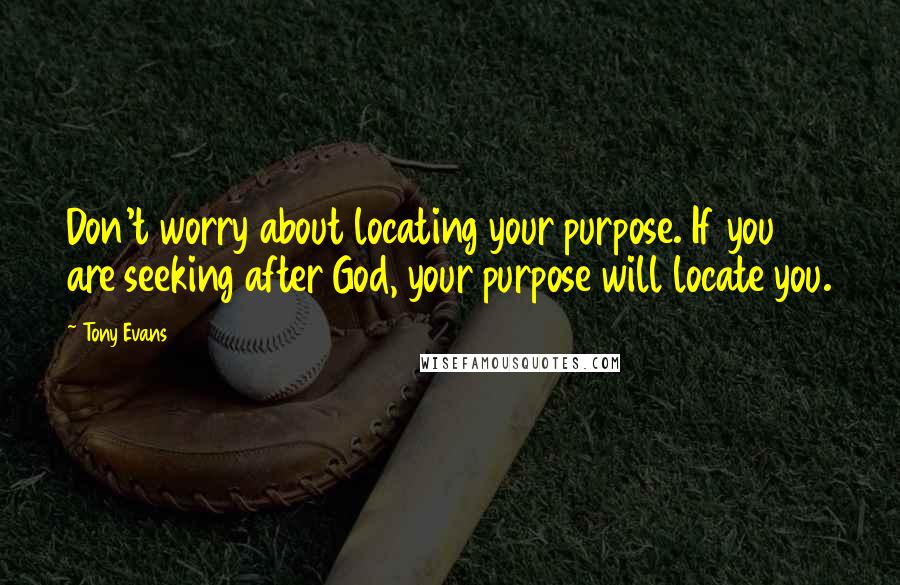 Tony Evans Quotes: Don't worry about locating your purpose. If you are seeking after God, your purpose will locate you.