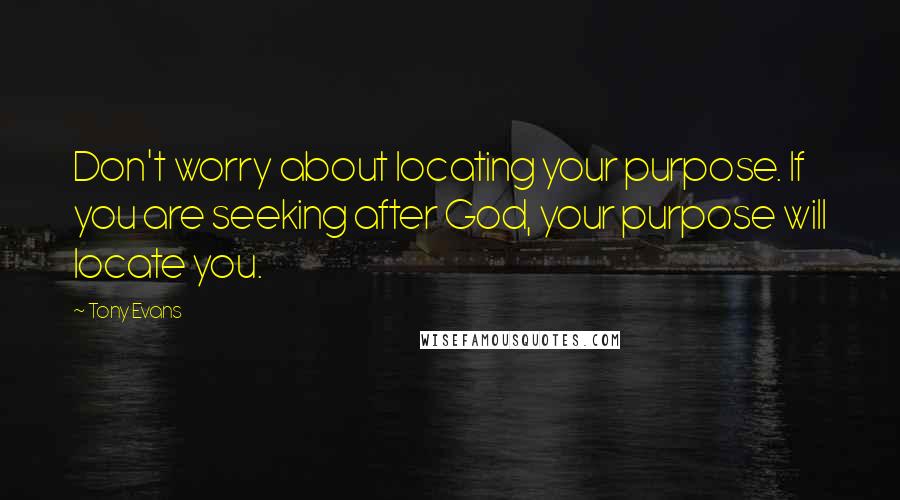 Tony Evans Quotes: Don't worry about locating your purpose. If you are seeking after God, your purpose will locate you.