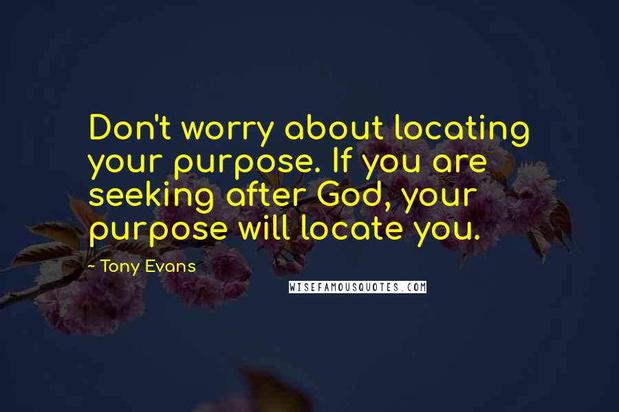 Tony Evans Quotes: Don't worry about locating your purpose. If you are seeking after God, your purpose will locate you.