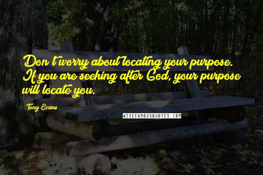 Tony Evans Quotes: Don't worry about locating your purpose. If you are seeking after God, your purpose will locate you.