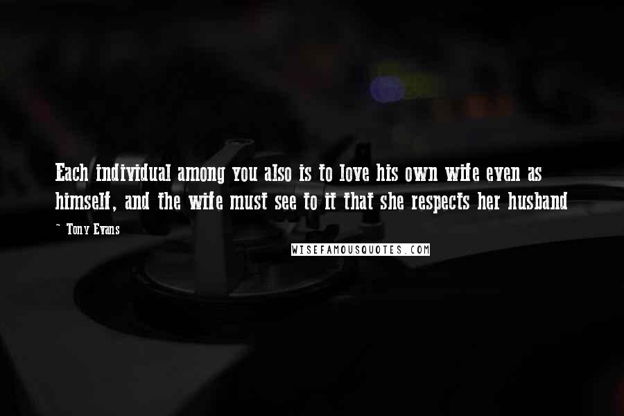 Tony Evans Quotes: Each individual among you also is to love his own wife even as himself, and the wife must see to it that she respects her husband