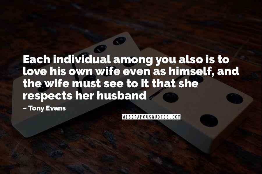 Tony Evans Quotes: Each individual among you also is to love his own wife even as himself, and the wife must see to it that she respects her husband