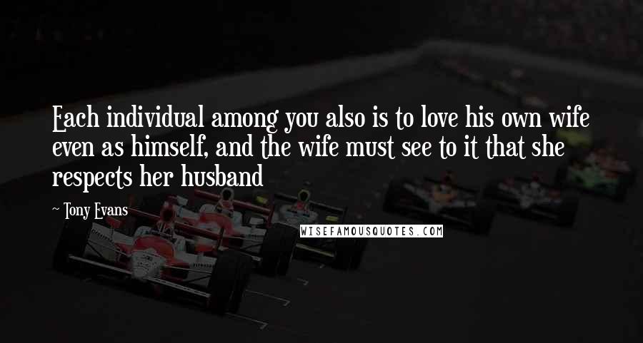 Tony Evans Quotes: Each individual among you also is to love his own wife even as himself, and the wife must see to it that she respects her husband