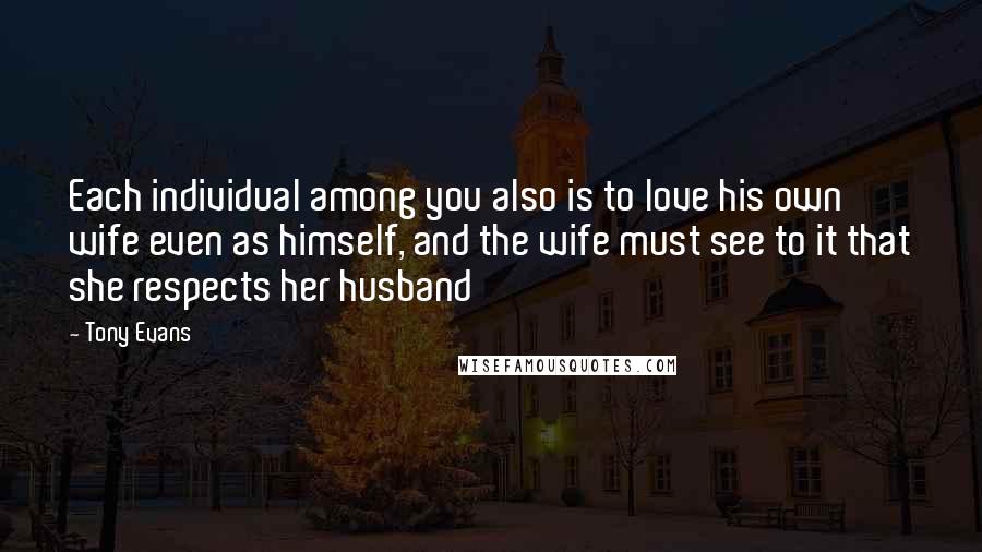 Tony Evans Quotes: Each individual among you also is to love his own wife even as himself, and the wife must see to it that she respects her husband