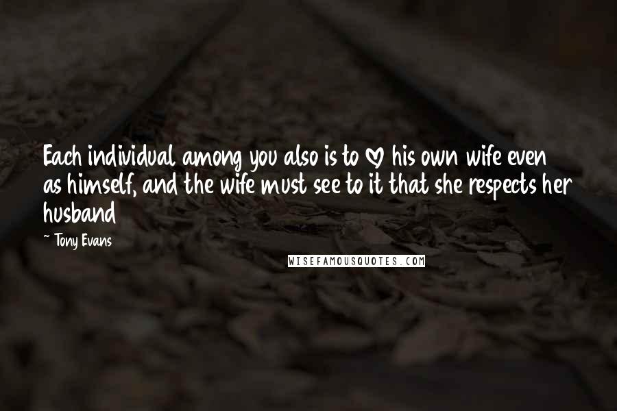 Tony Evans Quotes: Each individual among you also is to love his own wife even as himself, and the wife must see to it that she respects her husband