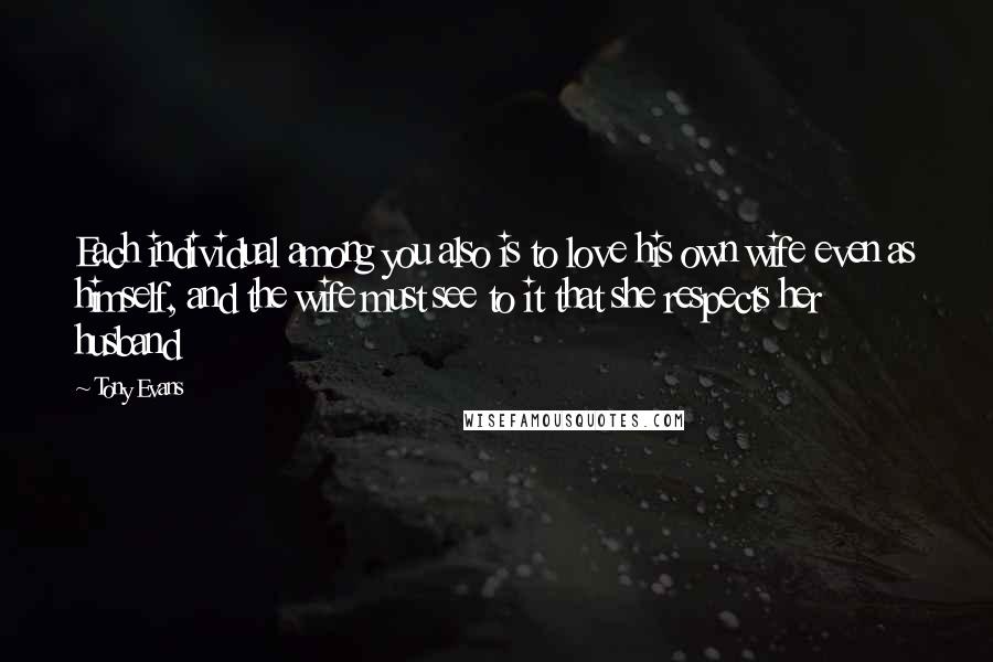 Tony Evans Quotes: Each individual among you also is to love his own wife even as himself, and the wife must see to it that she respects her husband